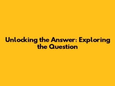 Unlocking the Answer: Exploring the Question
