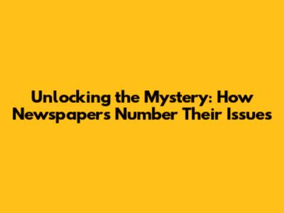 Unlocking the Mystery: How Newspapers Number Their Issues