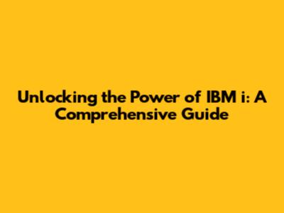 Unlocking the Power of IBM i: A Comprehensive Guide