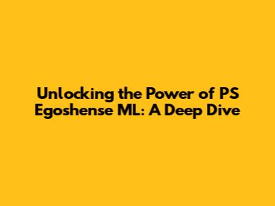 Unlocking the Power of PS Egoshense ML: A Deep Dive