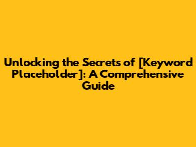 Unlocking the Secrets of [Keyword Placeholder]: A Comprehensive Guide