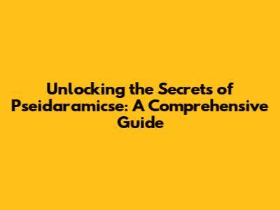 Unlocking the Secrets of Pseidaramicse: A Comprehensive Guide