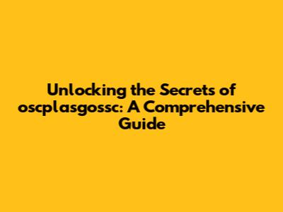 Unlocking the Secrets of oscplasgossc: A Comprehensive Guide