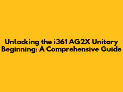 Unlocking the i361 AG2X Unitary Beginning: A Comprehensive Guide