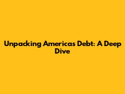 Unpacking America's Debt: A Deep Dive