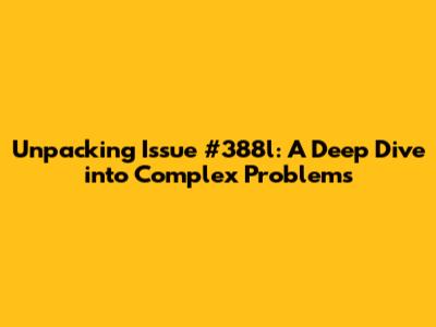 Unpacking Issue #388l: A Deep Dive into Complex Problems