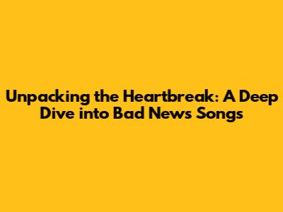 Unpacking the Heartbreak: A Deep Dive into Bad News Songs