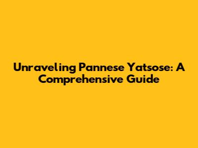 Unraveling Pannese Yatsose: A Comprehensive Guide