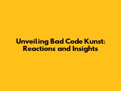 Unveiling Bad Code Kunst: Reactions and Insights