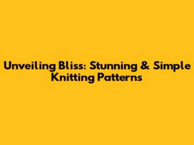 Unveiling Bliss: Stunning & Simple Knitting Patterns