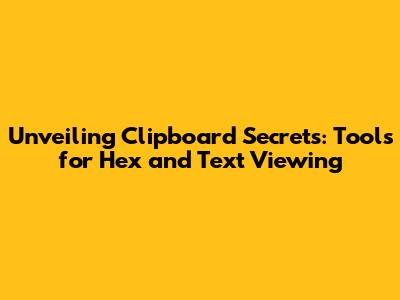 Unveiling Clipboard Secrets: Tools for Hex and Text Viewing