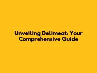 Unveiling Delimeat: Your Comprehensive Guide
