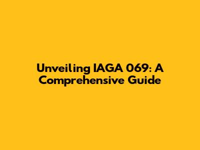 Unveiling IAGA 069: A Comprehensive Guide