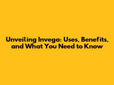 Unveiling Invega: Uses, Benefits, and What You Need to Know