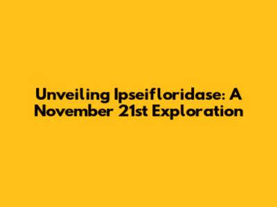 Unveiling Ipseifloridase: A November 21st Exploration