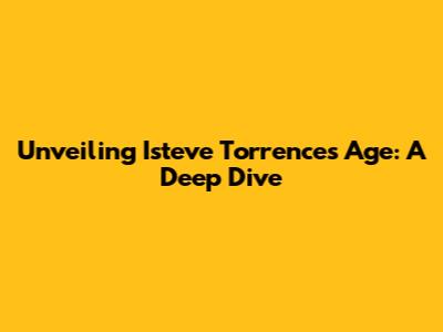 Unveiling Isteve Torrence's Age: A Deep Dive