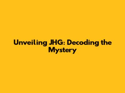 Unveiling JHG: Decoding the Mystery