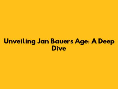 Unveiling Jan Bauer's Age: A Deep Dive