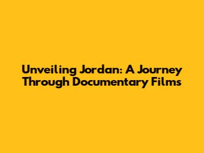 Unveiling Jordan: A Journey Through Documentary Films