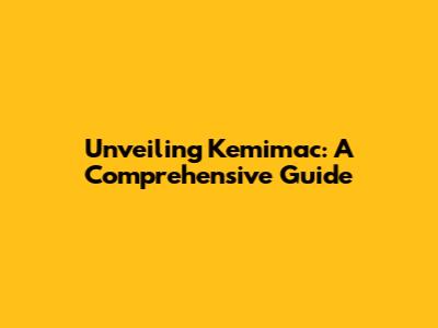 Unveiling Kemimac: A Comprehensive Guide