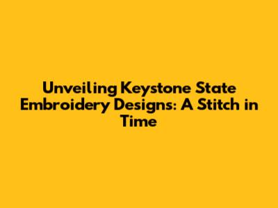Unveiling Keystone State Embroidery Designs: A Stitch in Time