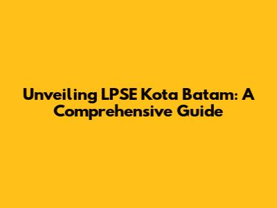 Unveiling LPSE Kota Batam: A Comprehensive Guide