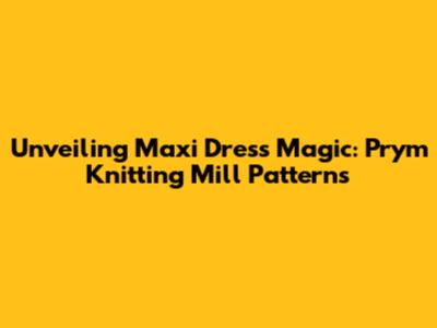 Unveiling Maxi Dress Magic: Prym Knitting Mill Patterns