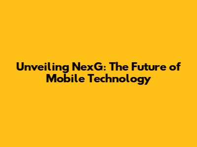 Unveiling NexG: The Future of Mobile Technology