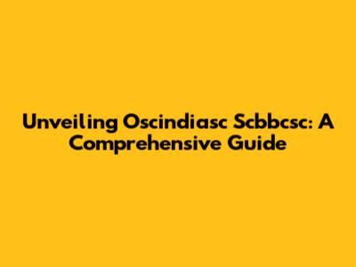Unveiling Oscindiasc Scbbcsc: A Comprehensive Guide