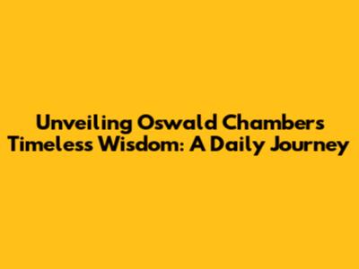 Unveiling Oswald Chambers' Timeless Wisdom: A Daily Journey