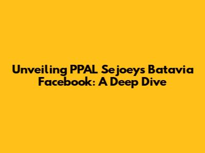 Unveiling PPAL Sejoey's Batavia Facebook: A Deep Dive