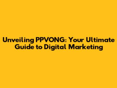 Unveiling PPVONG: Your Ultimate Guide to Digital Marketing