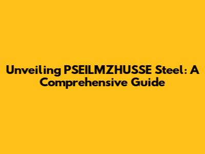 Unveiling PSEILMZHUSSE Steel: A Comprehensive Guide