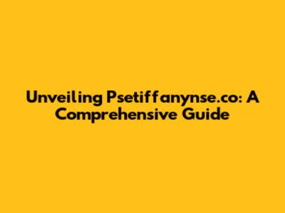 Unveiling Psetiffanynse.co: A Comprehensive Guide