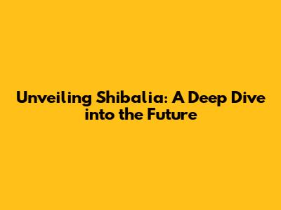 Unveiling Shibalia: A Deep Dive into the Future