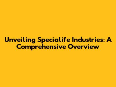 Unveiling Specialife Industries: A Comprehensive Overview