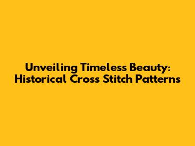 Unveiling Timeless Beauty: Historical Cross Stitch Patterns