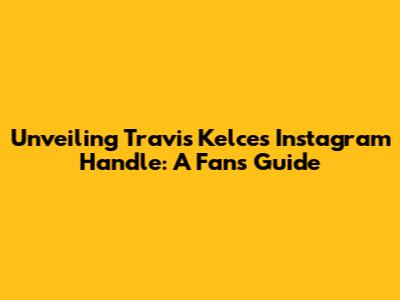 Unveiling Travis Kelce's Instagram Handle: A Fan's Guide