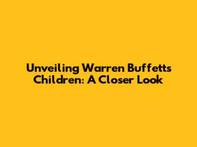 Unveiling Warren Buffett's Children: A Closer Look
