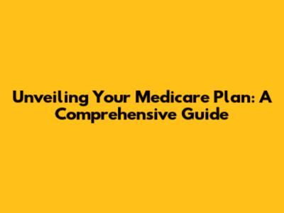 Unveiling Your Medicare Plan: A Comprehensive Guide