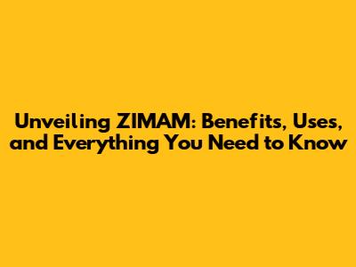 Unveiling ZIMAM: Benefits, Uses, and Everything You Need to Know