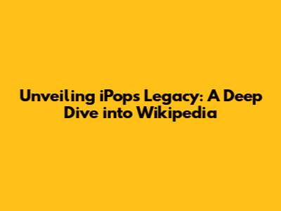 Unveiling iPop's Legacy: A Deep Dive into Wikipedia
