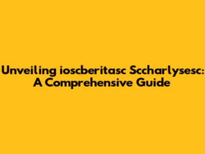 Unveiling ioscberitasc Sccharlysesc: A Comprehensive Guide