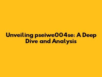 Unveiling pseiwe004se: A Deep Dive and Analysis