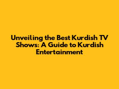 Unveiling the Best Kurdish TV Shows: A Guide to Kurdish Entertainment