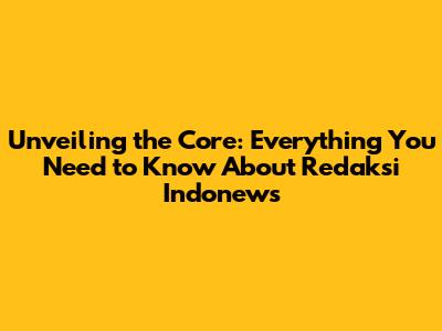 Unveiling the Core: Everything You Need to Know About Redaksi Indonews