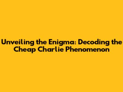 Unveiling the Enigma: Decoding the Cheap Charlie Phenomenon
