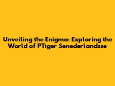 Unveiling the Enigma: Exploring the World of PTiger Senederlandsse