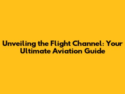 Unveiling the Flight Channel: Your Ultimate Aviation Guide
