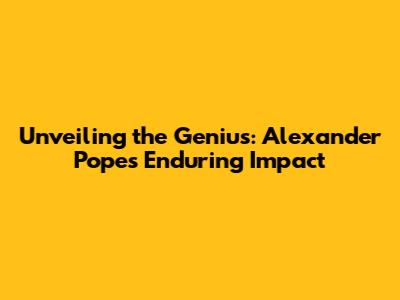 Unveiling the Genius: Alexander Pope's Enduring Impact